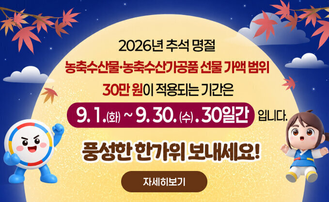 2026년 추석 명절  농축수산물·농축수산가공품 선물 가액 범위  30만 원이 적용되는 기간은  9.1.(화) ~ 9. 30.(수) · 30일간 입니다.  풍성한 한가위 보내세요!