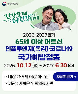 2026-2027절기 65세 이상 어르신 인플루엔자(독감)·코로나19 국가예방접종 2026. 10. 12.(월) ~ 2027. 6. 30.(수) - 대상 : 65세 이상 어르신 - 기관 : 가까운 위탁의료기관 자세히보기 질병관리청