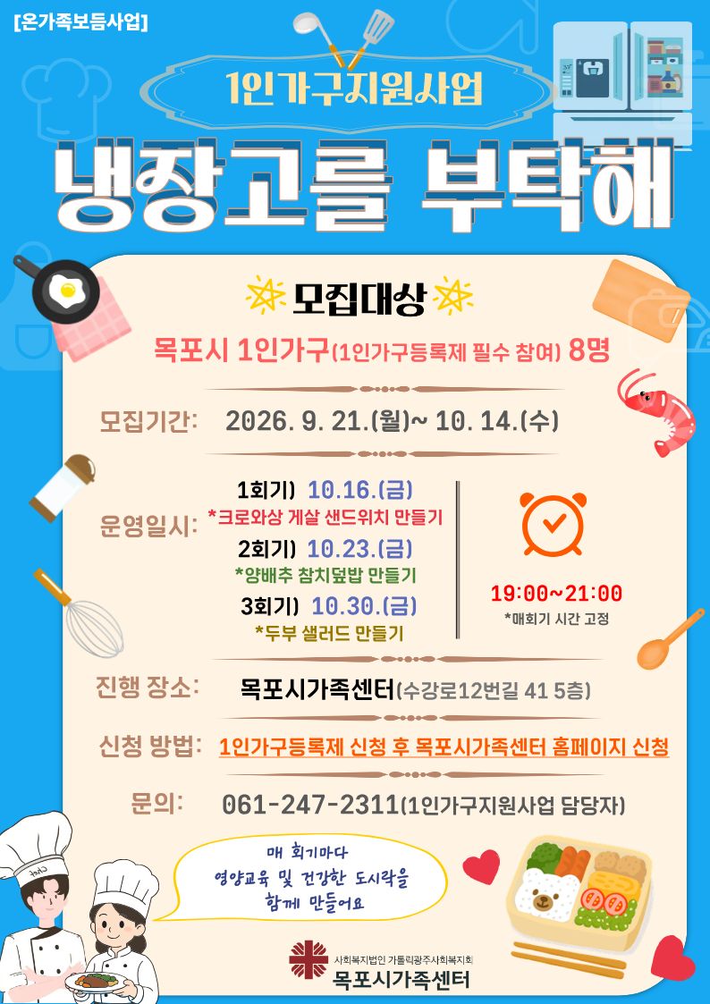 🍳 혼자 먹는 밥, 이제는 더 맛있고 건강하게!  목포시 1인가구를 위한 요리 프로그램 「냉장고를 부탁해」목포시가족센터와 함께해요💛    내 냉장고 속 재료로 만드는 든든한 한 끼부터 간단하고 건강하게 챙겨 먹는 식사까지!    매 회기 새로운 요리를 함께 만들어봐요👩‍🍳👨‍🍳    📅 10/16(금) · 10/23(금) · 10/30(금)  ⏰ 19:00~21:00  📍 목포시가족센터  👥 목포시 1인가구 8명    1인가구등록제 신청 후 센터 홈페이지에서 신청해주세요!    *3회기 모두 참여 가능한 대상자 우선 선정합니다.    ☎ 문의 061-247-2311 (1인가구지원사업 담당자)    이번 달, 내 냉장고를 건강한 한 끼로 바꿔보세요🥗🍱