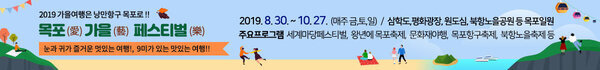 2019 가을여행은 낭만항구 목포로 !!  목포(愛) 가을(藝) 페스티벌(樂) 눈과 귀가 즐거운 멋있는 여행!, 9미가 있는 맛있는 여행!! 2019.8.30.~10.27 (매주 금,토,일)/ 삼학도,평화광장, 원도심, 북항노을공원 등 목포일원 주요프로그램 : 세계마당페스티벌, 왕년에 목포축제,문화재야행,  목포항구축제, 북항노을축제 등